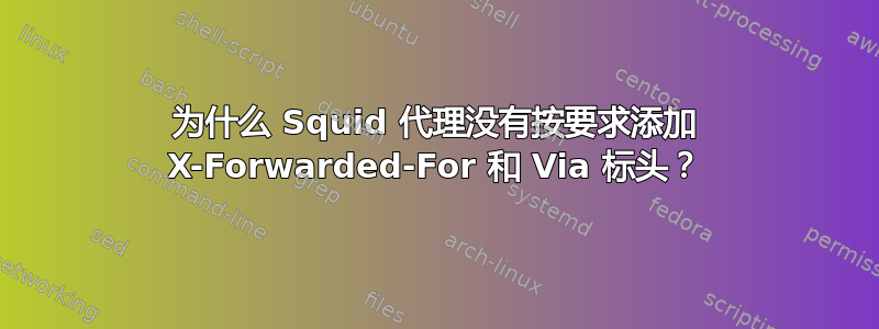 为什么 Squid 代理没有按要求添加 X-Forwarded-For 和 Via 标头？