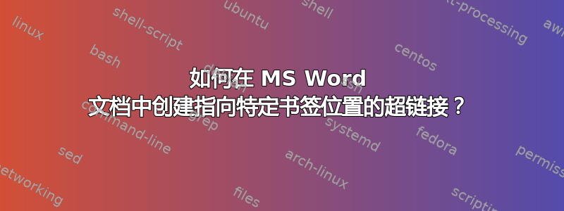 如何在 MS Word 文档中创建指向特定书签位置的超链接？