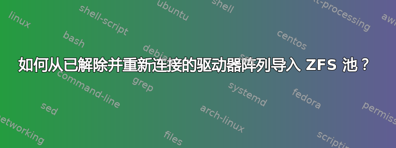 如何从已解除并重新连接的驱动器阵列导入 ZFS 池？