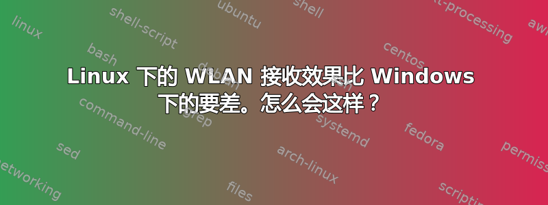 Linux 下的 WLAN 接收效果比 Windows 下的要差。怎么会这样？