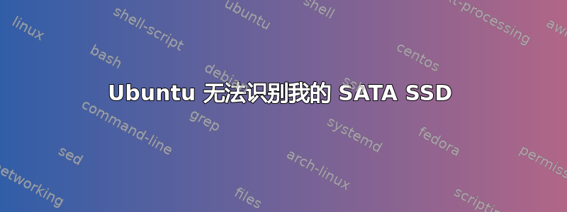 Ubuntu 无法识别我的 SATA SSD