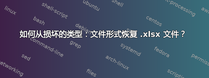 如何从损坏的类型：文件形式恢复 .xlsx 文件？