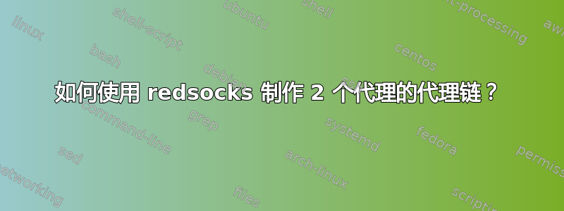 如何使用 redsocks 制作 2 个代理的代理链？