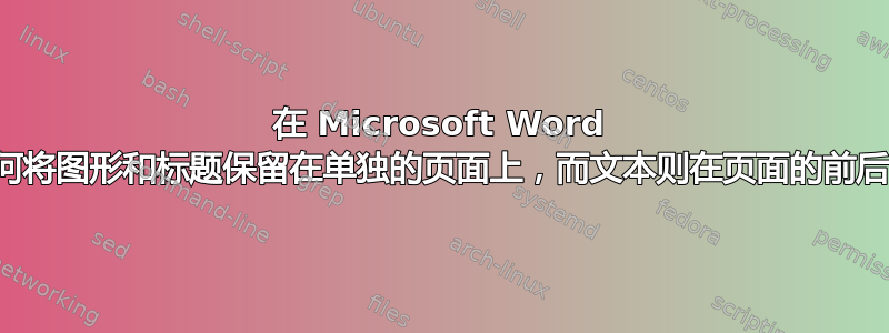 在 Microsoft Word 中，如何将图形和标题保留在单独的页面上，而文本则在页面的前后流动？