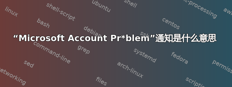 “Microsoft Account Pr*blem”通知是什么意思