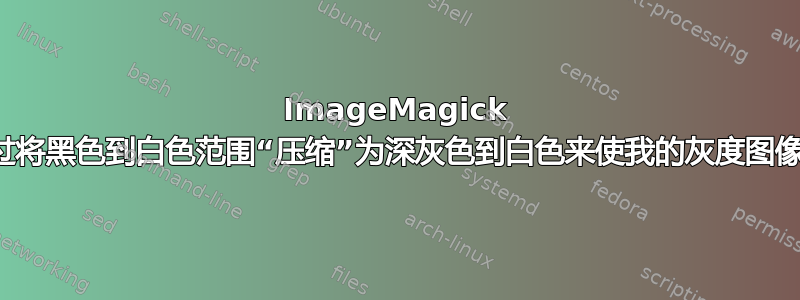 ImageMagick 能否通过将黑色到白色范围“压缩”为深灰色到白色来使我的灰度图像更亮？