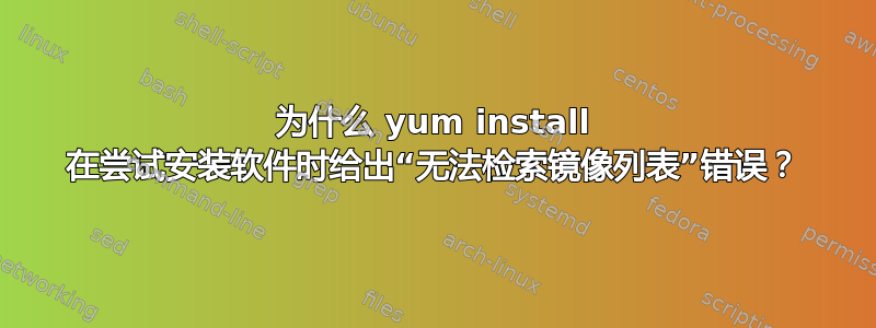 为什么 yum install 在尝试安装软件时给出“无法检索镜像列表”错误？