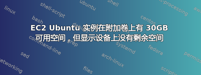 EC2 Ubuntu 实例在附加卷上有 30GB 可用空间，但显示设备上没有剩余空间