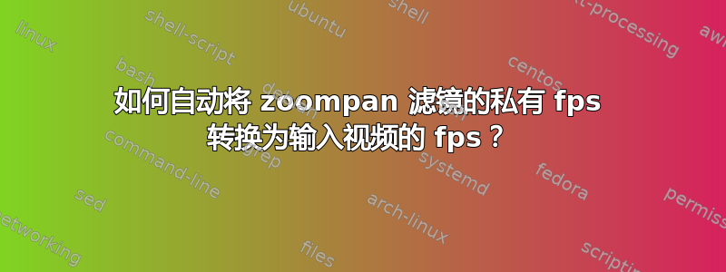 如何自动将 zoompan 滤镜的私有 fps 转换为输入视频的 fps？