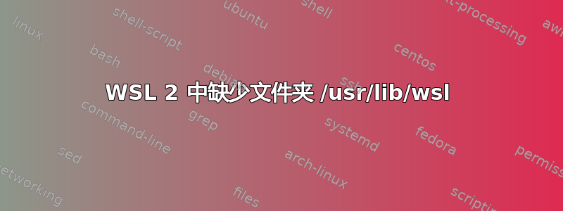 WSL 2 中缺少文件夹 /usr/lib/wsl