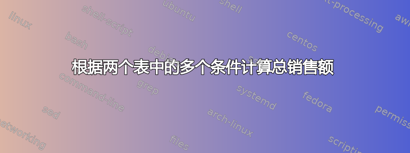 根据两个表中的多个条件计算总销售额