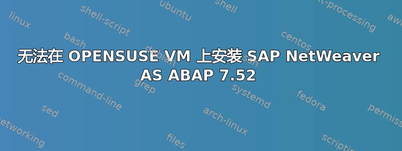 无法在 OPENSUSE VM 上安装 SAP NetWeaver AS ABAP 7.52