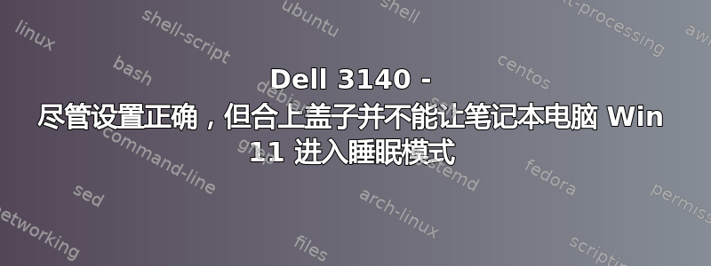 Dell 3140 - 尽管设置正确，但合上盖子并不能让笔记本电脑 Win 11 进入睡眠模式