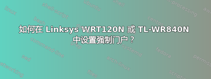 如何在 Linksys WRT120N 或 TL-WR840N 中设置强制门户？