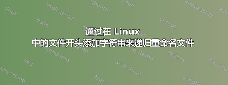 通过在 Linux 中的文件开头添加字符串来递归重命名文件