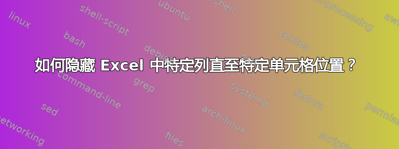 如何隐藏 Excel 中特定列直至特定单元格位置？