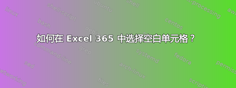 如何在 Excel 365 中选择空白单元格？