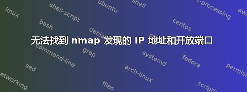 无法找到 nmap 发现的 IP 地址和开放端口