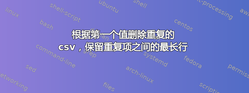 根据第一个值删除重复的 csv，保留重复项之间的最长行