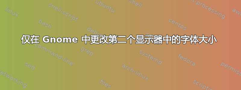 仅在 Gnome 中更改第二个显示器中的字体大小