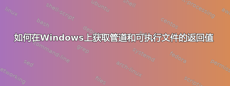 如何在Windows上获取管道和可执行文件的返回值