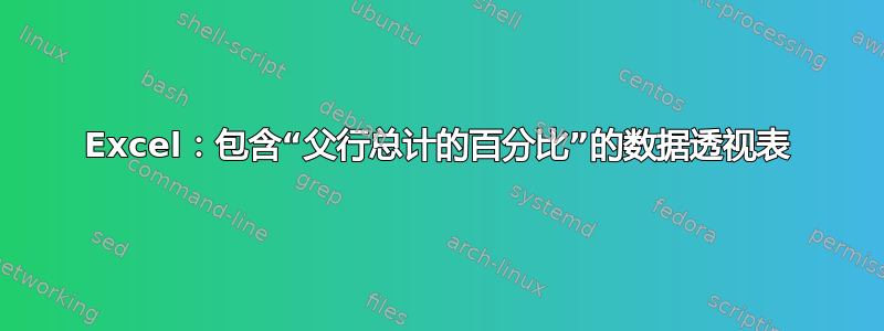 Excel：包含“父行总计的百分比”的数据透视表