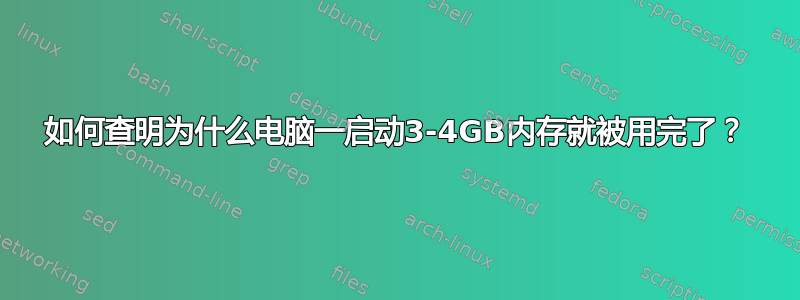 如何查明为什么电脑一启动3-4GB内存就被用完了？