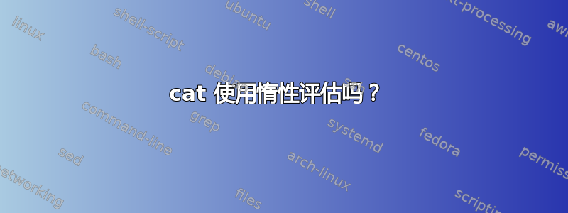 cat 使用惰性评估吗？ 