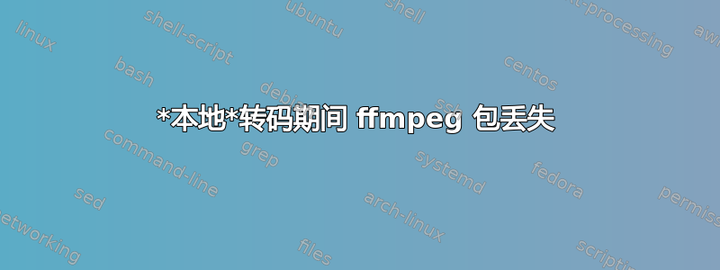 *本地*转码期间 ffmpeg 包丢失