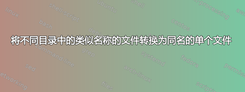 将不同目录中的类似名称的文件转换为同名的单个文件