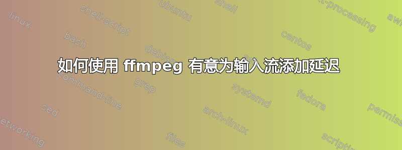 如何使用 ffmpeg 有意为输入流添加延迟