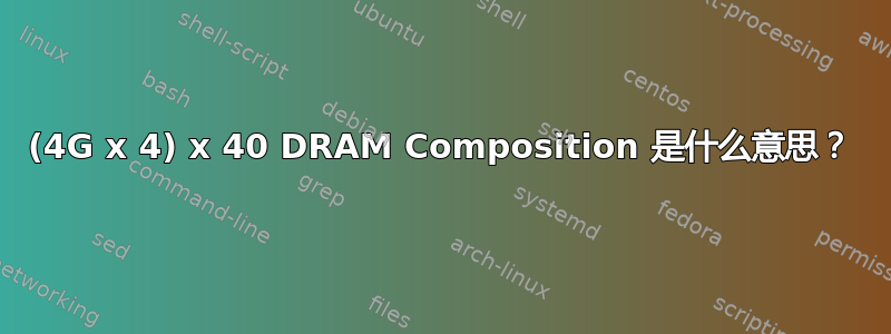 (4G x 4) x 40 DRAM Composition 是什么意思？