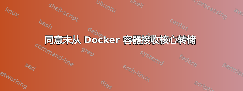 同意未从 Docker 容器接收核心转储