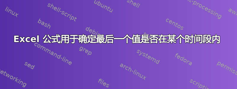 Excel 公式用于确定最后一个值是否在某个时间段内