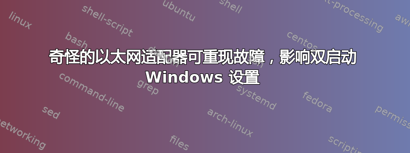 奇怪的以太网适配器可重现故障，影响双启动 Windows 设置