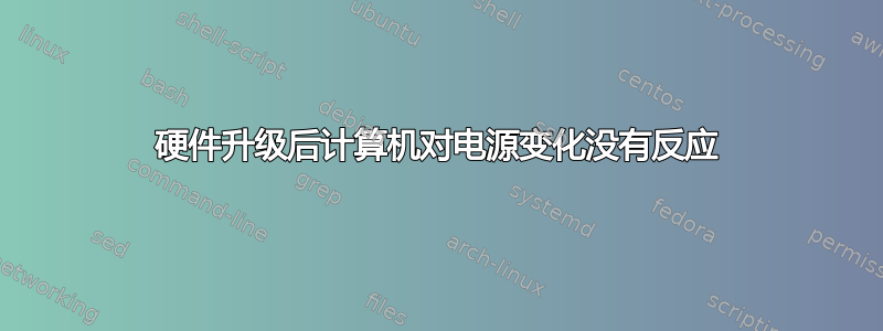 硬件升级后计算机对电源变化没有反应