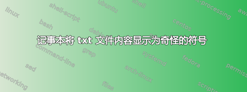 记事本将 txt 文件内容显示为奇怪的符号