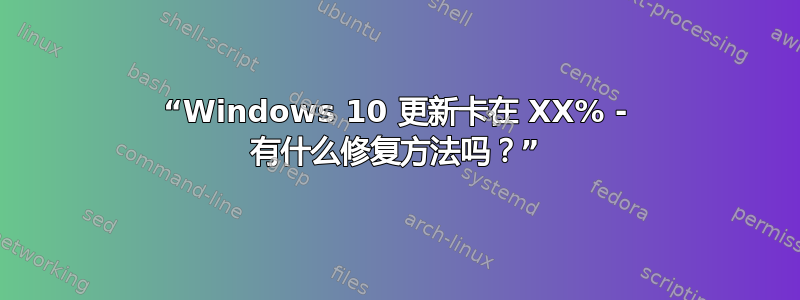 “Windows 10 更新卡在 XX% - 有什么修复方法吗？”