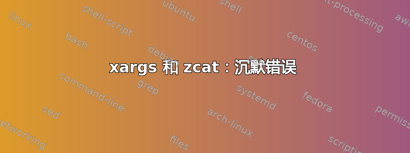 xargs 和 zcat：沉默错误