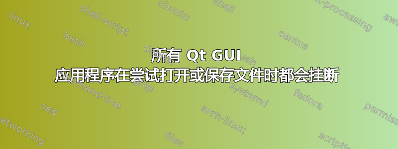 所有 Qt GUI 应用程序在尝试打开或保存文件时都会挂断