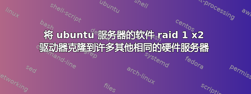 将 ubuntu 服务器的软件 raid 1 x2 驱动器克隆到许多其他相同的硬件服务器