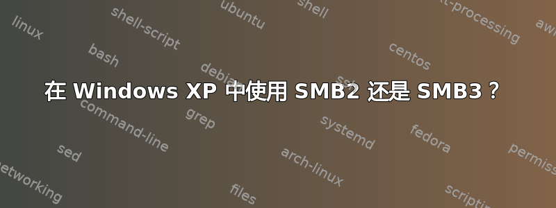 在 Windows XP 中使用 SMB2 还是 SMB3？