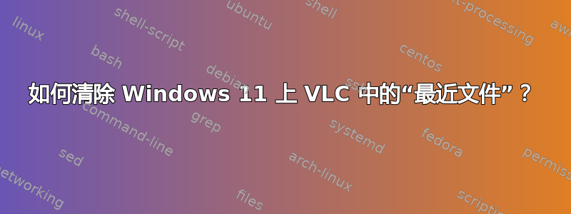 如何清除 Windows 11 上 VLC 中的“最近文件”？