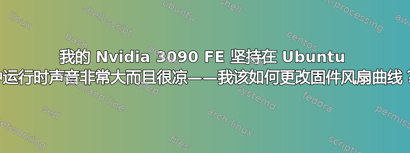 我的 Nvidia 3090 FE 坚持在 Ubuntu 中运行时声音非常大而且很凉——我该如何更改固件风扇曲线？