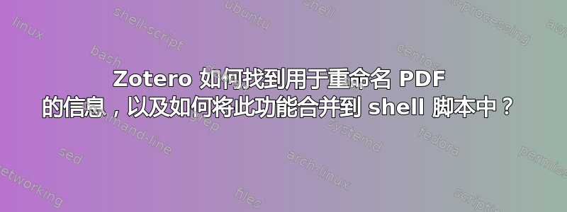 Zotero 如何找到用于重命名 PDF 的信息，以及如何将此功能合并到 shell 脚本中？