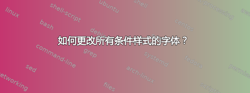 如何更改所有条件样式的字体？