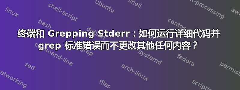 终端和 Grepping Stderr：如何运行详细代码并 grep 标准错误而不更改其他任何内容？