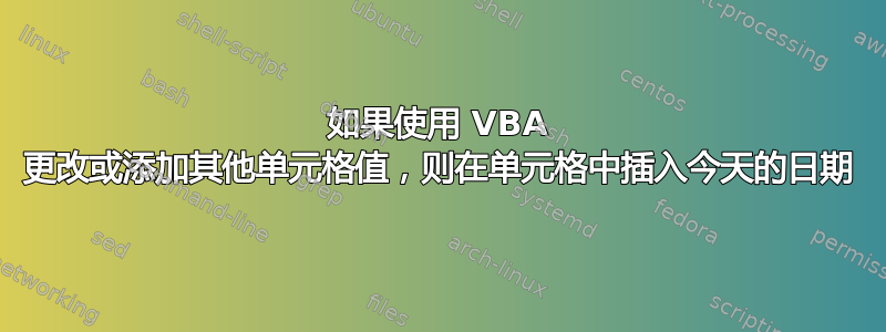 如果使用 VBA 更改或添加其他单元格值，则在单元格中插入今天的日期