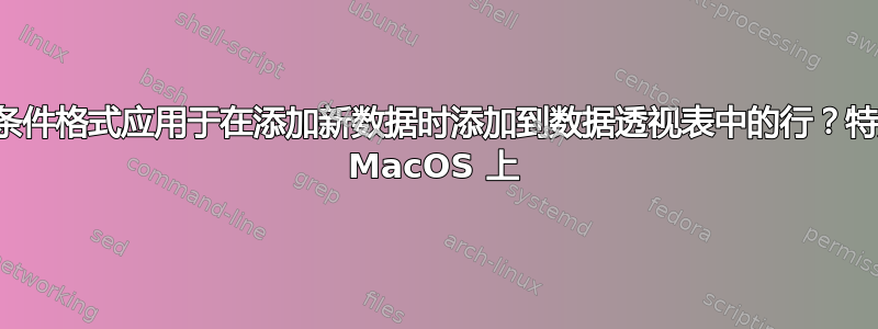 如何将条件格式应用于在添加新数据时添加到数据透视表中的行？特别是在 MacOS 上