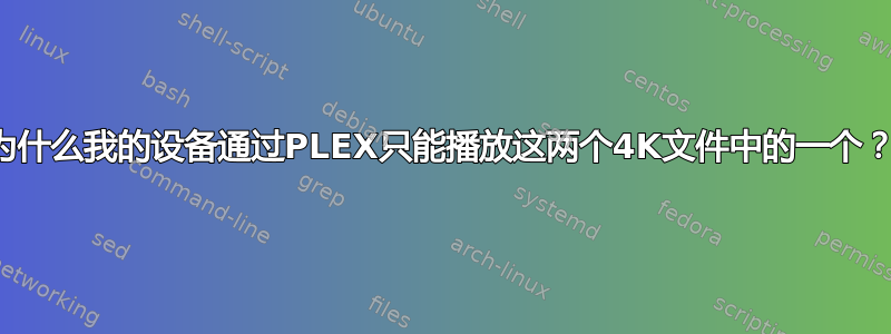 为什么我的设备通过PLEX只能播放这两个4K文件中的一个？